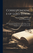 Correspondence of Lord Byron; With a Friend Including his Letters to his Mother, Written From Portugal, Spain, Greece, and the Shores of the Mediterranean, in 1809, 1810, and 1811