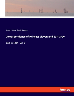 Correspondence of Princess Lieven and Earl Grey: 1830 to 1834 - Vol. 2 - Leiven, and Grey, and Le Strange, Guy