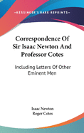 Correspondence Of Sir Isaac Newton And Professor Cotes: Including Letters Of Other Eminent Men
