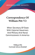 Correspondence Of William Pitt V2: When Secretary Of State With Colonial Governors And Military And Naval Commissioners In America