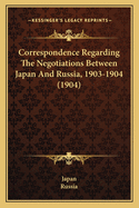 Correspondence Regarding The Negotiations Between Japan And Russia, 1903-1904 (1904)