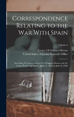Correspondence Relating to the War With Spain: Including the Insurrection in the Philippine Islands and the China Relief Expedition, April 15, 1898, to July 30, 1902; Volume 2 - United States Adjutant-General's Off (Creator), and Center of Military History (Creator)