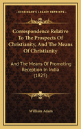 Correspondence Relative to the Prospects of Christianity, and the Means of Christianity: And the Means of Promoting Reception in India (1825)