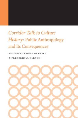 Corridor Talk to Culture History: Public Anthropology and Its Consequences - Darnell, Regna, Professor (Editor), and Gleach, Frederic W (Editor)