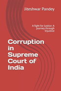 Corruption in Supreme Court of India: A fight for Justice: A journey through Injustice