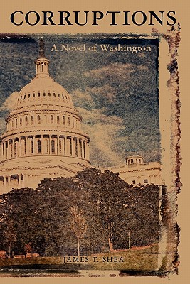Corruptions: a novel of Washington - Shea, James T