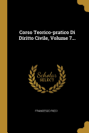 Corso Teorico-Pratico Di Diritto Civile, Volume 7...