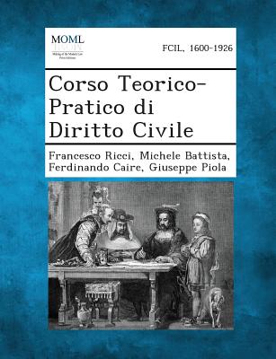 Corso Teorico-Pratico Di Diritto Civile - Ricci, Francesco, and Battista, Michele, and Caire, Ferdinando