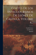 Cortes de Los Antiguos Reinos de Leon y de Castilla, Volume 4...