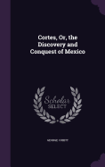 Cortes, Or, the Discovery and Conquest of Mexico