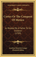 Cortez or the Conquest of Mexico: As Related by a Father to His Children (1799)