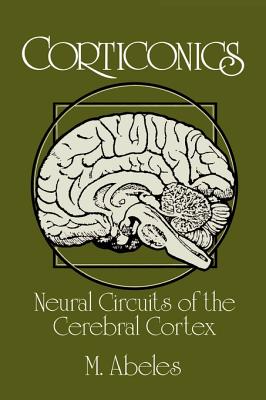 Corticonics: Neural Circuits of the Cerebral Cortex - Abeles, Moshe