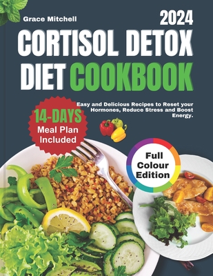 Cortisol Detox Diet Cookbook 2024: Easy and Delicious Recipes to Reset your Hormones, Reduce Stress and Boost Energy - Mitchell, Grace