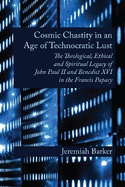 Cosmic Chastity in an Age of Technocratic Lust: The Theological, Ethical and Spiritual Legacy of John Paul II and Benedict XVI in the Francis Papacy