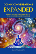 Cosmic Conversations Expanded: Book 2: Scientific Exploration of Consciousness and Channeling