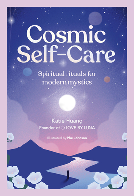 Cosmic Self-Care: Spiritual Rituals for Modern Mystics - Huang, Katie