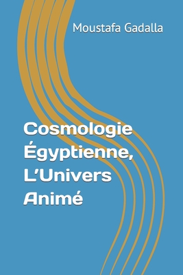 Cosmologie ?gyptienne, l'Univers Anim? - Gadalla, Moustafa