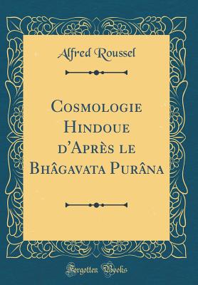 Cosmologie Hindoue D'Apr?s Le Bh?gavata Pur?na (Classic Reprint) - Roussel, Alfred