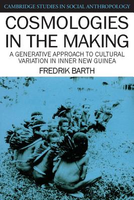 Cosmologies in the Making: A Generative Approach to Cultural Variation in Inner New Guinea - Barth, Fredrik