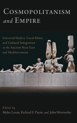 Cosmopolitanism and Empire: Universal Rulers, Local Elites, and Cultural Integration in the Ancient Near East and Mediterranean - Lavan, Myles, Dr., and Payne, Richard E, and Weisweiler, John