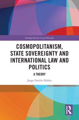 Cosmopolitanism, State Sovereignty and International Law and Politics: A Theory - Nez, Jorge E