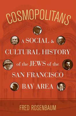 Cosmopolitans: A Social and Cultural History of the Jews of the San Francisco Bay Area - Rosenbaum, Fred