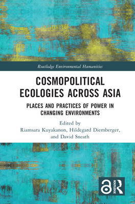 Cosmopolitical Ecologies Across Asia: Places and Practices of Power in Changing Environments - Kuyakanon, Riamsara (Editor), and Diemberger, Hildegard (Editor), and Sneath, David (Editor)