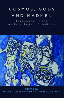 Cosmos, Gods and Madmen: Frameworks in the Anthropologies of Medicine - Littlewood, Roland (Editor), and Lynch, Rebecca (Editor)