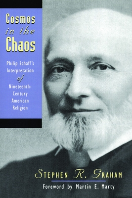 Cosmos in the Chaos: Philip Schaff's Interpretation of Nineteenth-Century American Religion - Graham, Stephen R