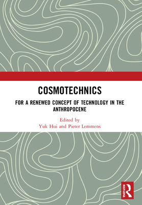 Cosmotechnics: For a Renewed Concept of Technology in the Anthropocene - Hui, Yuk (Editor), and Lemmens, Pieter (Editor)