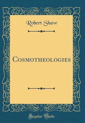 Cosmotheologies (Classic Reprint) - Shaw, Robert