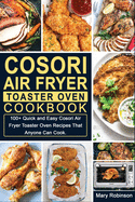 Cosori Air Fryer Toaster Oven Cookbook: 100+ Quick and Easy Cosori Air Fryer Toaster Oven Recipes That Anyone Can Cook.