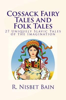 Cossack Fairy Tales and Folk Tales: 27 Uniquely Slavic Tales of the Imagination - Bain, R Nisbet