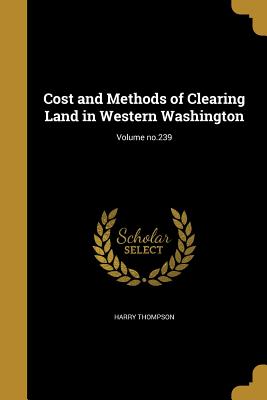 Cost and Methods of Clearing Land in Western Washington; Volume no.239 - Thompson, Harry