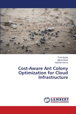 Cost-Aware Ant Colony Optimization for Cloud Infrastructure - Gupta, Punit, and Goyal, Ujjwal, and Verma, Vaishali