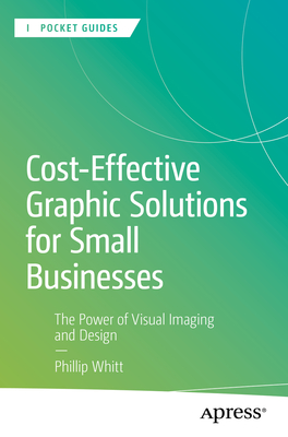 Cost-Effective Graphic Solutions for Small Businesses: The Power of Visual Imaging and Design - Whitt, Phillip