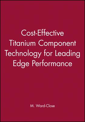 Cost-Effective Titanium Component Technology for Leading-Edge Performance - Ward-Close, C M (Editor)