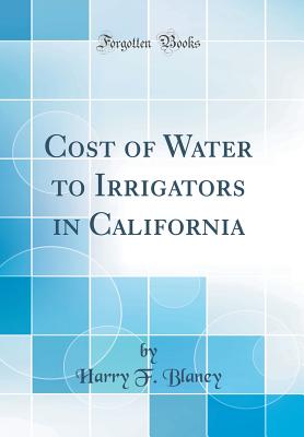 Cost of Water to Irrigators in California (Classic Reprint) - Blaney, Harry F