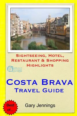 Costa Brava Travel Guide: Sightseeing, Hotel, Restaurant & Shopping Highlights - Jennings, Gary