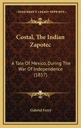 Costal, the Indian Zapotec: A Tale of Mexico, During the War of Independence (1857)