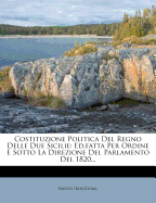 Costituzione Politica del Regno Delle Due Sicilie: Ed.Fatta Per Ordine E Sotto La Direzione del Parlamento del 1820...