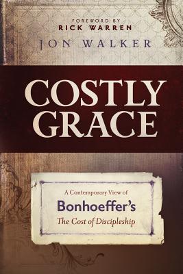 Costly Grace: A Contemporary View of Bonhoeffer's the Cost of Discipleship - Walker, Jon