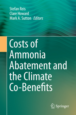 Costs of Ammonia Abatement and the Climate Co-Benefits - Reis, Stefan (Editor), and Howard, Clare (Editor), and Sutton, Mark A (Editor)