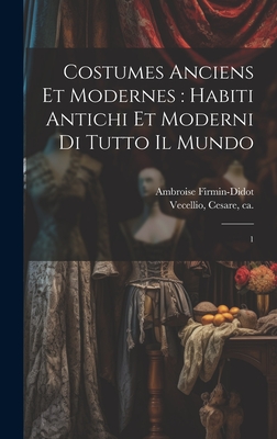 Costumes Anciens Et Modernes: Habiti Antichi Et Moderni Di Tutto Il Mundo: 1 - Vecellio, Cesare, and Firmin-Didot, Ambroise