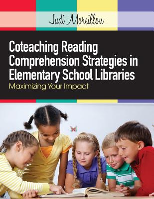 Coteaching Reading Comprehension Strategies in Elementary School Libraries: Maximizing Your Impact - Moreillon, Judi