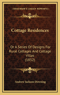 Cottage Residences: Or a Series of Designs for Rural Cottages and Cottage Villas (1852)