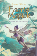 Cottage Witch's Faerie Magick: Potions, Spells & Rituals