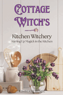 Cottage Witch's Kitchen Witchery: Stirring Up Magick in the Kitchen