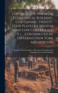 Cottages; Or, Hints On Economical Building, Containing Twenty-Four Plates of Medium and Low Cost Houses, Contributed by Different New York Architechts: Together With Descriptive Letterpress, Giving Practical Suggestions for Cottage Building