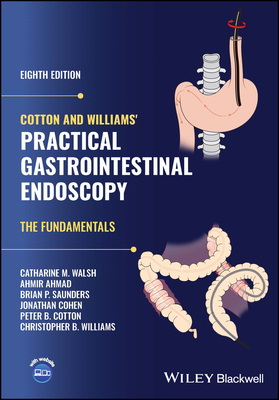 Cotton and Williams' Practical Gastrointestinal Endoscopy: The Fundamentals - Walsh, Catharine M., and Ahmad, Ahmir, and Saunders, Brian P.